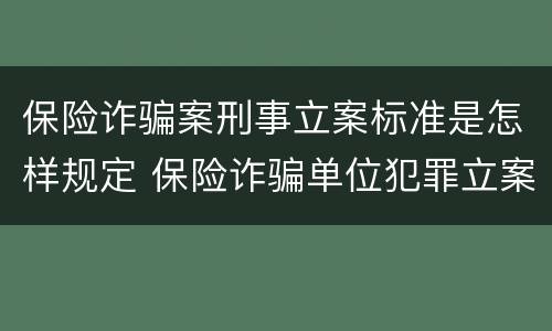 保险诈骗案刑事立案标准是怎样规定 保险诈骗单位犯罪立案标准