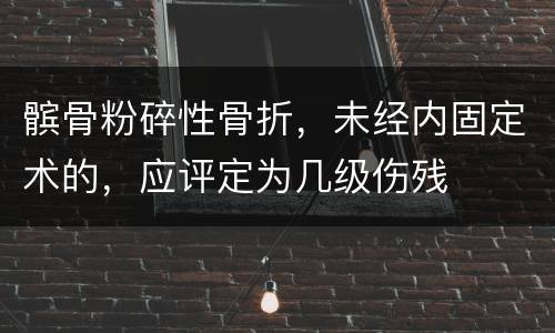 髌骨粉碎性骨折，未经内固定术的，应评定为几级伤残