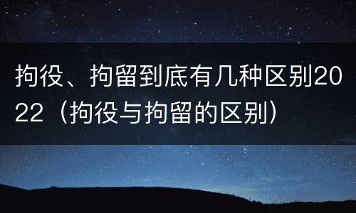 拘役、拘留到底有几种区别2022（拘役与拘留的区别）