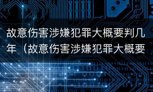 故意伤害涉嫌犯罪大概要判几年（故意伤害涉嫌犯罪大概要判几年呢）