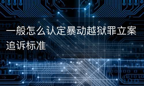 一般怎么认定暴动越狱罪立案追诉标准