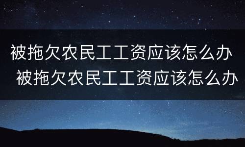 被拖欠农民工工资应该怎么办 被拖欠农民工工资应该怎么办理