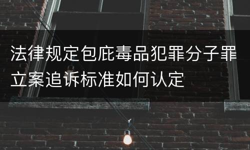 法律规定包庇毒品犯罪分子罪立案追诉标准如何认定