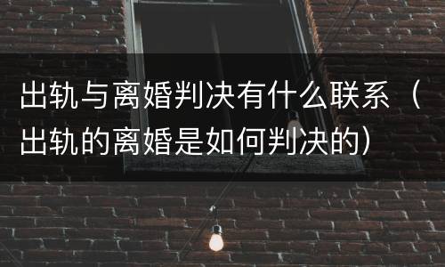 出轨与离婚判决有什么联系（出轨的离婚是如何判决的）