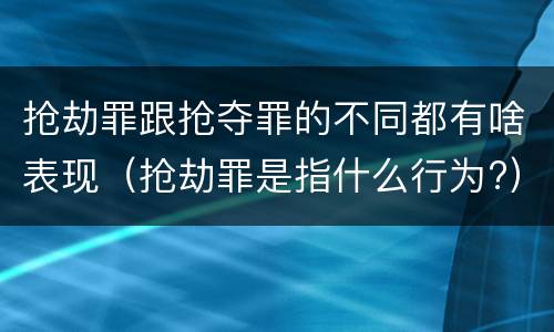 抢劫罪跟抢夺罪的不同都有啥表现（抢劫罪是指什么行为?）