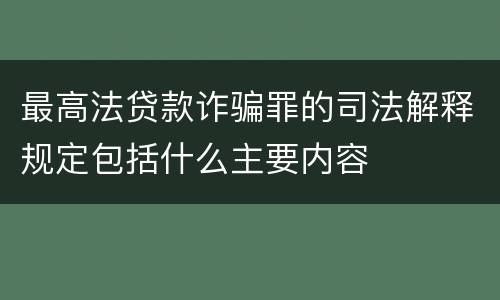 最高法贷款诈骗罪的司法解释规定包括什么主要内容