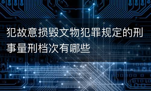 犯故意损毁文物犯罪规定的刑事量刑档次有哪些