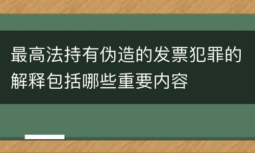 最高法持有伪造的发票犯罪的解释包括哪些重要内容