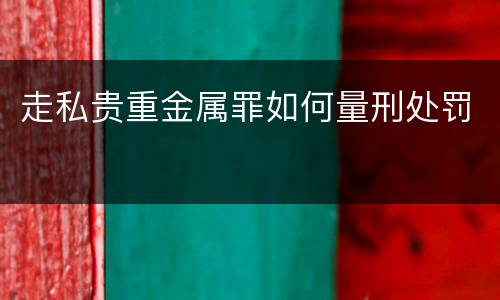 走私贵重金属罪如何量刑处罚