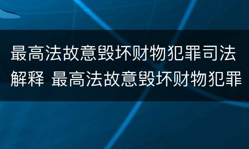 最高法故意毁坏财物犯罪司法解释 最高法故意毁坏财物犯罪司法解释第几条