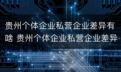 贵州个体企业私营企业差异有啥 贵州个体企业私营企业差异有啥变化