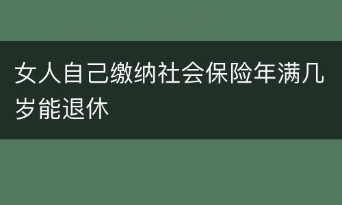 女人自己缴纳社会保险年满几岁能退休