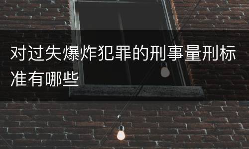 对过失爆炸犯罪的刑事量刑标准有哪些