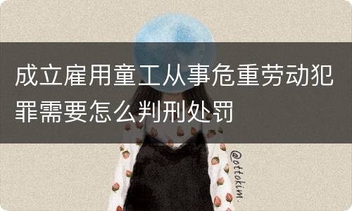 成立雇用童工从事危重劳动犯罪需要怎么判刑处罚