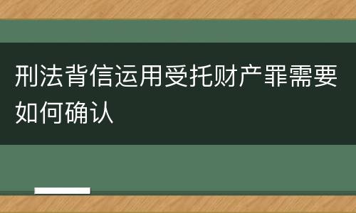刑法背信运用受托财产罪需要如何确认