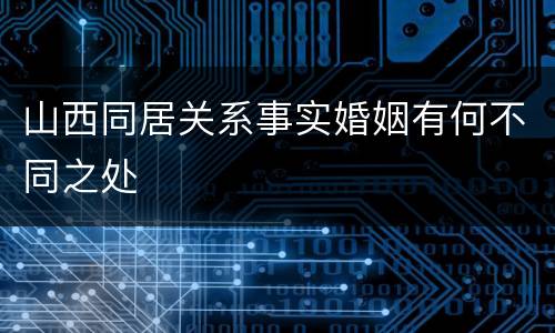 山西同居关系事实婚姻有何不同之处