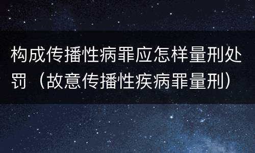 构成传播性病罪应怎样量刑处罚（故意传播性疾病罪量刑）