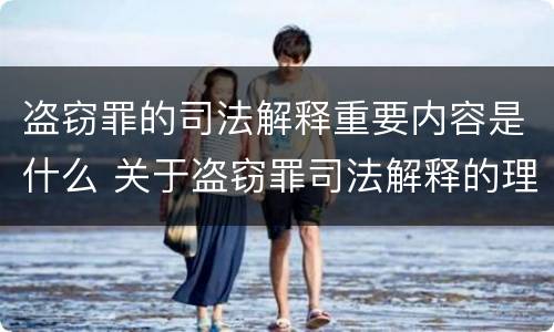 盗窃罪的司法解释重要内容是什么 关于盗窃罪司法解释的理解与适用