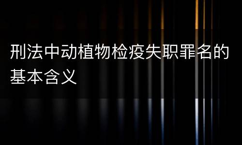 刑法中动植物检疫失职罪名的基本含义