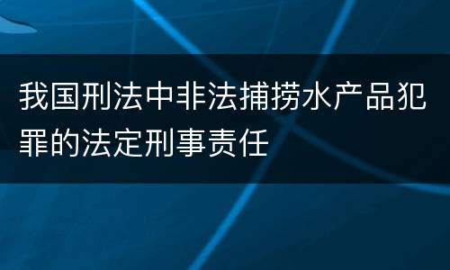 我国刑法中非法捕捞水产品犯罪的法定刑事责任
