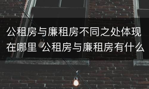 公租房与廉租房不同之处体现在哪里 公租房与廉租房有什么不同