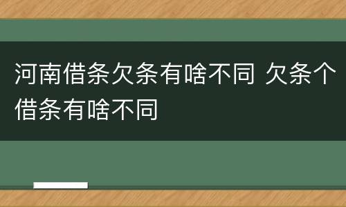 河南借条欠条有啥不同 欠条个借条有啥不同