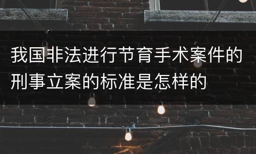 我国非法进行节育手术案件的刑事立案的标准是怎样的