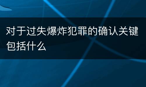 对于过失爆炸犯罪的确认关键包括什么