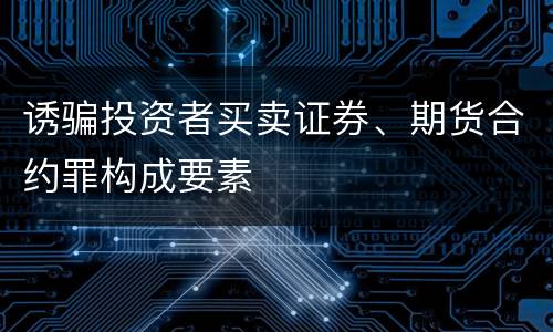 诱骗投资者买卖证券、期货合约罪构成要素