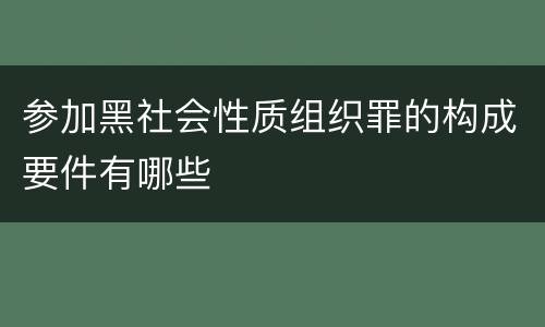 参加黑社会性质组织罪的构成要件有哪些