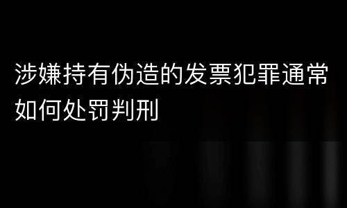 涉嫌持有伪造的发票犯罪通常如何处罚判刑