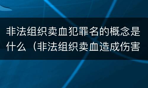 非法组织卖血犯罪名的概念是什么（非法组织卖血造成伤害构成什么罪）