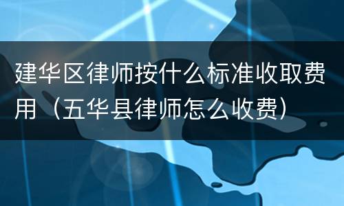 建华区律师按什么标准收取费用（五华县律师怎么收费）