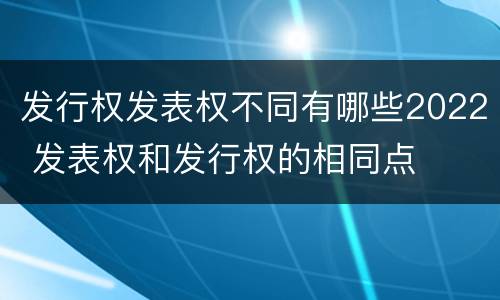发行权发表权不同有哪些2022 发表权和发行权的相同点