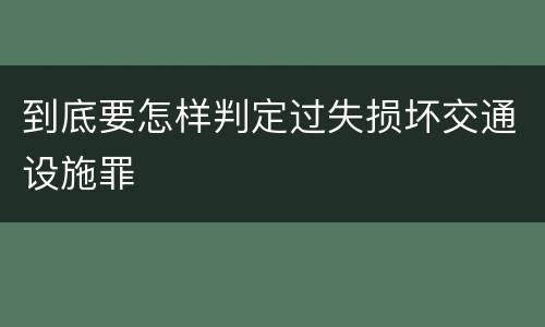 到底要怎样判定过失损坏交通设施罪