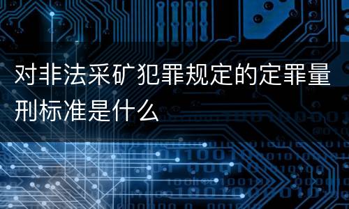 对非法采矿犯罪规定的定罪量刑标准是什么