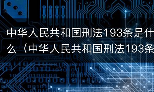 中华人民共和国刑法193条是什么（中华人民共和国刑法193条是什么意思）