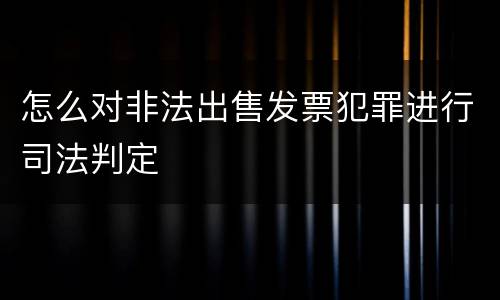 怎么对非法出售发票犯罪进行司法判定