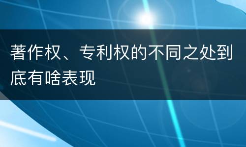 著作权、专利权的不同之处到底有啥表现