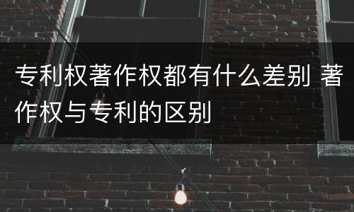 专利权著作权都有什么差别 著作权与专利的区别