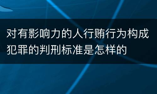 对有影响力的人行贿行为构成犯罪的判刑标准是怎样的