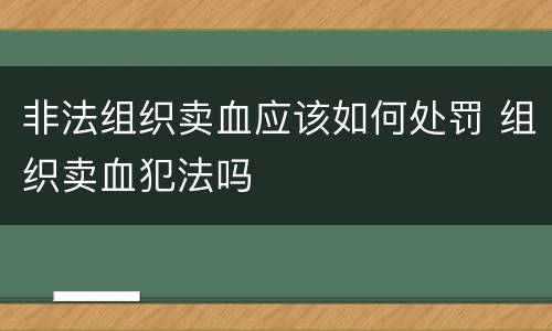 非法组织卖血应该如何处罚 组织卖血犯法吗