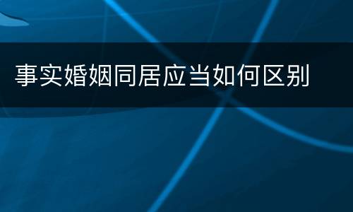事实婚姻同居应当如何区别