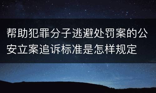 帮助犯罪分子逃避处罚案的公安立案追诉标准是怎样规定