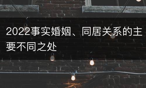 2022事实婚姻、同居关系的主要不同之处
