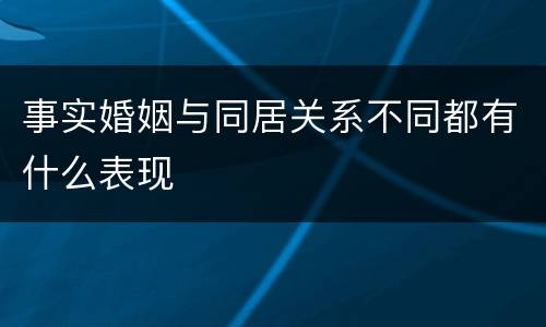 事实婚姻与同居关系不同都有什么表现