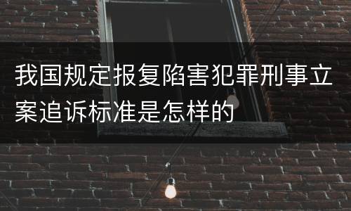 我国规定报复陷害犯罪刑事立案追诉标准是怎样的
