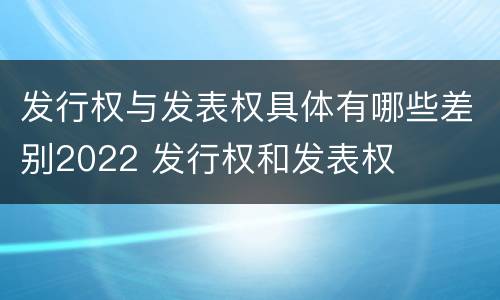 发行权与发表权具体有哪些差别2022 发行权和发表权