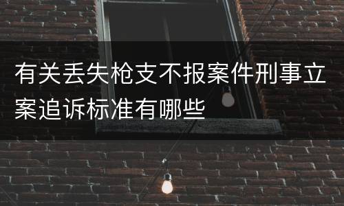 有关丢失枪支不报案件刑事立案追诉标准有哪些