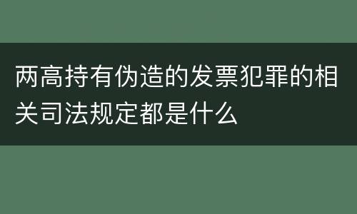 两高持有伪造的发票犯罪的相关司法规定都是什么